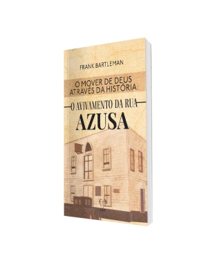 LIVRO O MOVER DE DEUS ATRAVÉS DA HISTÓRIA: AVIVAMENTO DA RUA AZUSA - FRANK BARTLEMAN