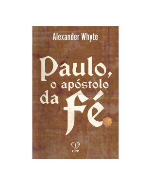 LIVRO PAULO, O APÓSTULO DA FÉ - ALEXANDER WHYTE