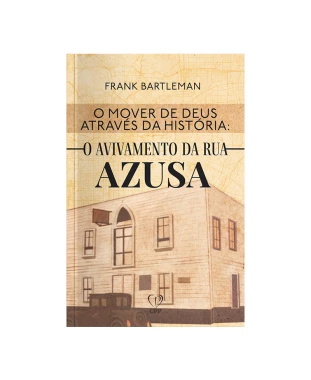 LIVRO O MOVER DE DEUS ATRAVÉS DA HISTÓRIA: AVIVAMENTO DA RUA AZUSA - FRANK BARTLEMAN