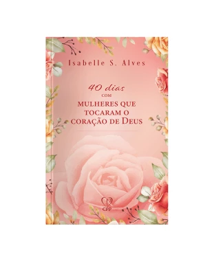 LIVRO 40 DIAS COM MULHERES QUE TOCARAM O CORAÇÃO DE DEUS - ISABELLE S. ALVES