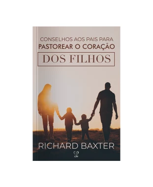 LIVRO CONSELHOS AOS PAIS PARA PASTOREAR O CORAÇÃO DOS FILHOS - RICHARD BAXTER