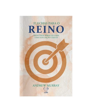 LIVRO FLECHAS PARA O REINO: PRINCÍPIOS BÍBLICOS PARA UMA EDUCAÇAO CRISTÃ - ANDREW MURRAY