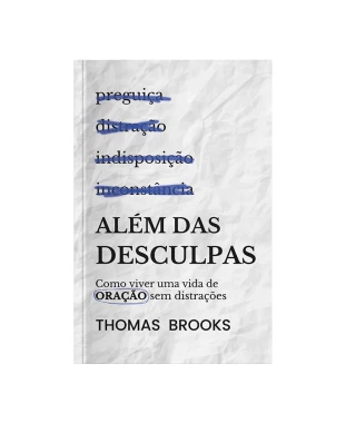 LIVRO ALÉM DAS DESCULPAS: COMO VIVER UMA VIDA DE ORAÇÃO SEM DISTRAÇÃO - THOMAS BROOKS