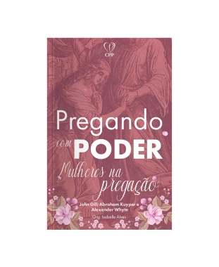 LIVRO PREGANDO COM PODER: MULHERES NA PREGAÇÃO - WHYTE/KUYPER/GILL