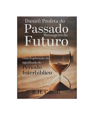 LIVRO DANIEL: PROFETA DO PASSADO, MENSAGEIRO DO FUTURO - B. H. CAROLL